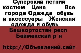 Суперский летний костюм › Цена ­ 900 - Все города Одежда, обувь и аксессуары » Женская одежда и обувь   . Башкортостан респ.,Баймакский р-н